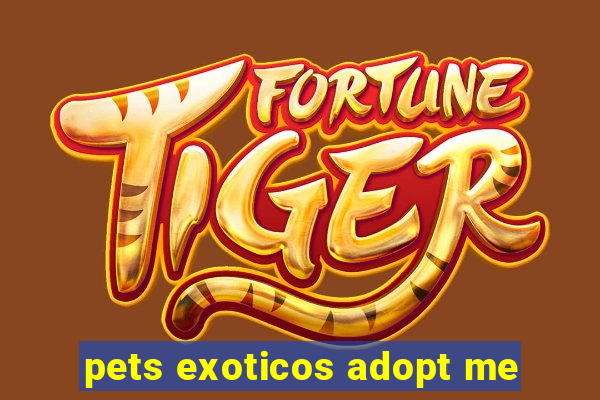 pets exoticos adopt me